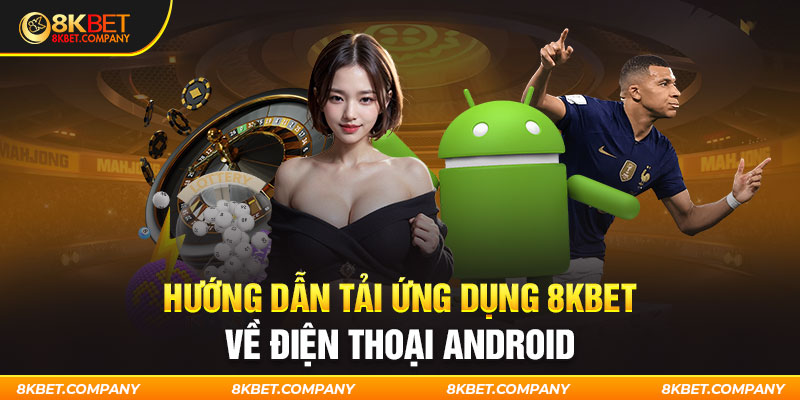 Hướng dẫn tải ứng dụng 8kbet về điện thoại Android