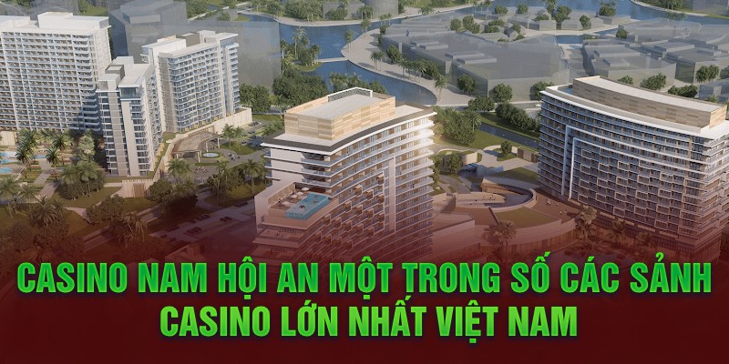 Casino Nam Hội An một trong số các sảnh casino lớn nhất Việt Nam