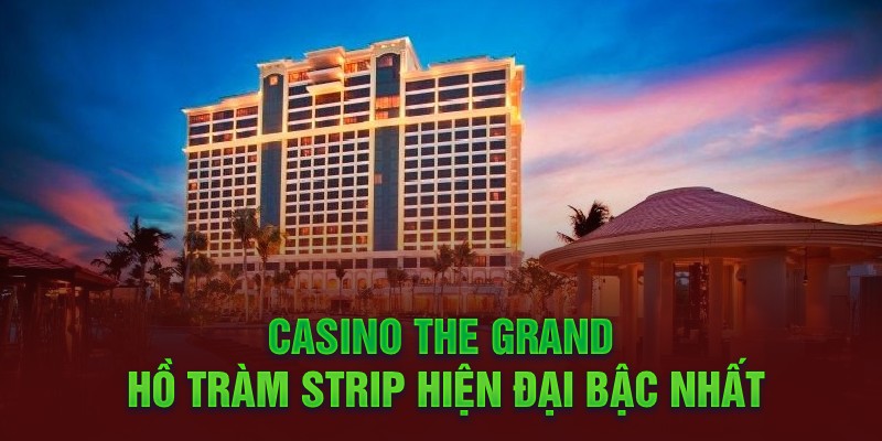 Casino The Grand Hồ Tràm Strip hiện đại bậc nhất