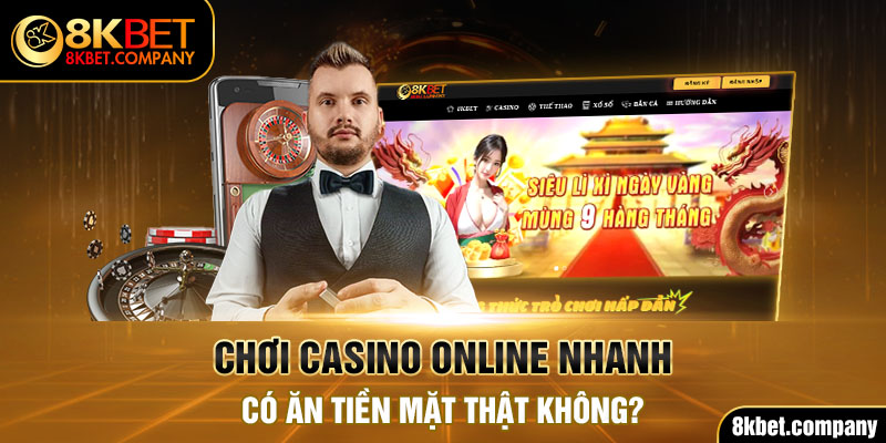 Chơi casino online nhanh có ăn tiền mặt thật không?