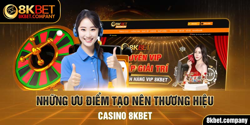Những ưu điểm tạo nên thương hiệu Casino 8KBET